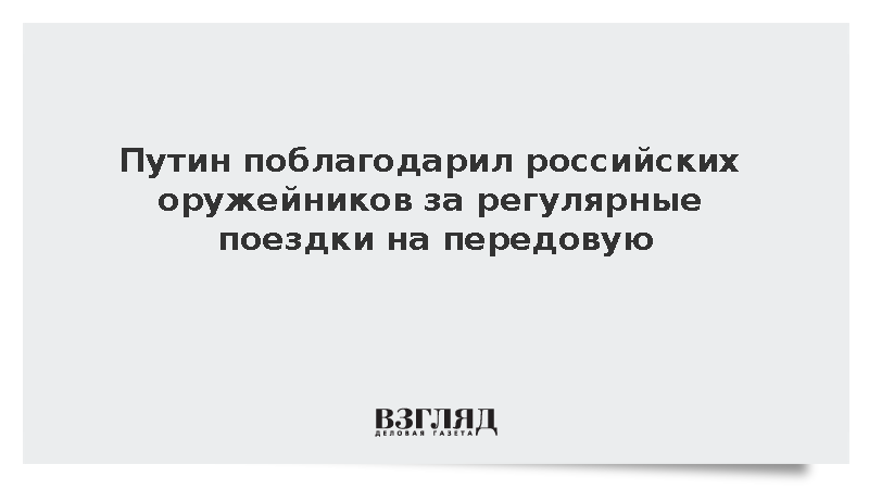 Путин поблагодарил российских оружейников за регулярные поездки на передовую