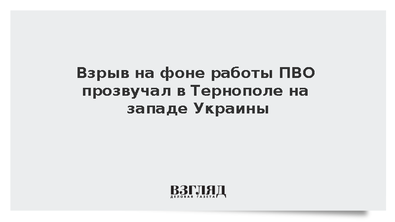 Взрыв на фоне работы ПВО прозвучал в Тернополе на западе Украины