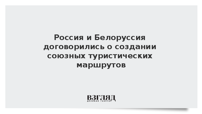Россия и Белоруссия договорились о создании союзных туристических маршрутов