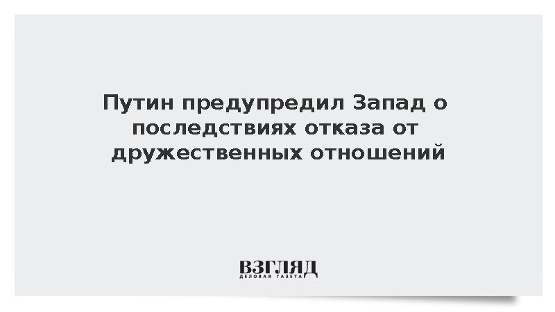 Путин предупредил Запад о последствиях отказа от дружественных отношений