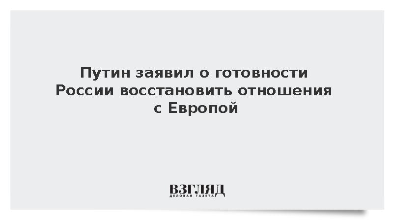 Путин заявил о готовности России восстановить отношения с Европой