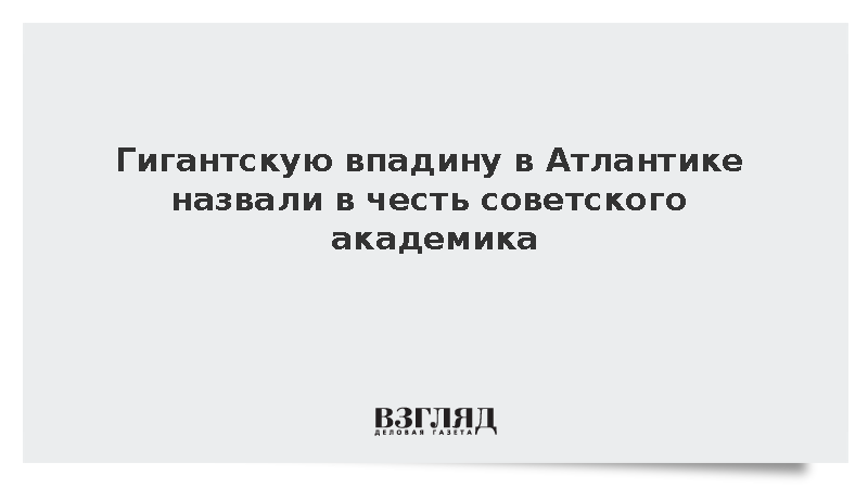 Гигантскую впадину в Атлантике назвали в честь советского академика Вавилова