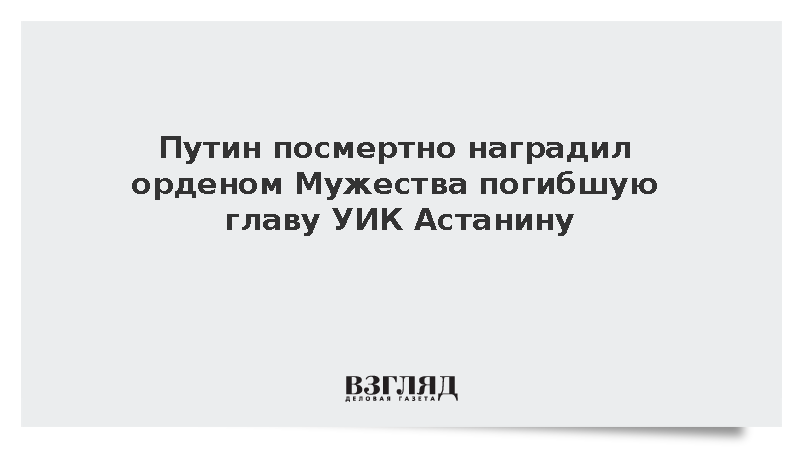 Путин посмертно наградил орденом Мужества погибшую главу УИК Астанину
