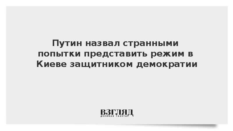 Путин назвал странными попытки представить режим в Киеве защитником демократии