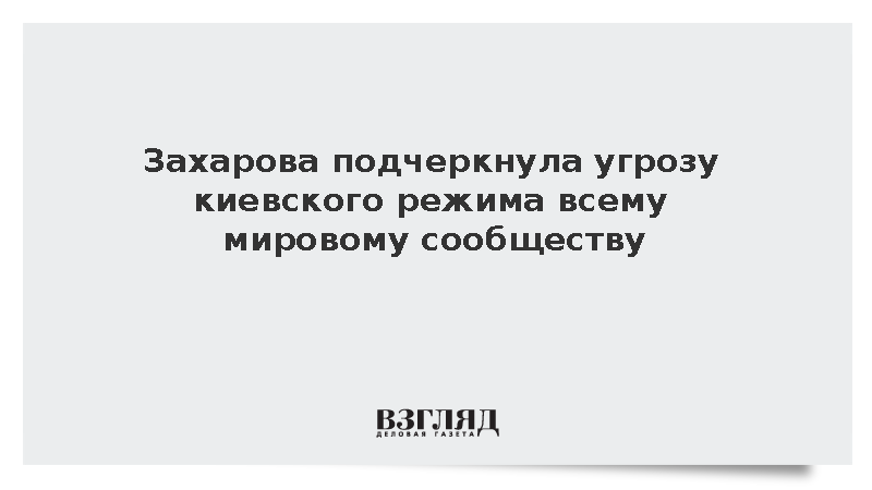 Захарова подчеркнула угрозу киевского режима всему мировому сообществу