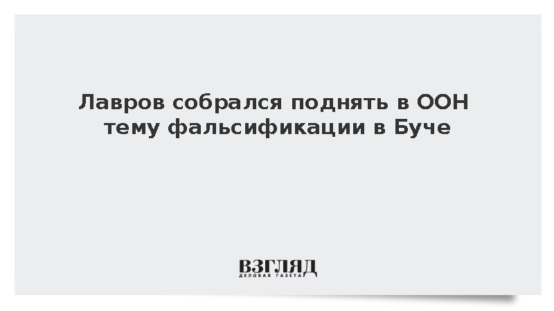 Лавров собрался поднять в ООН тему фальсификации в Буче