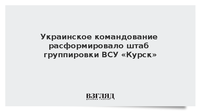 Украинское командование расформировало штаб группировки ВСУ «Курск»