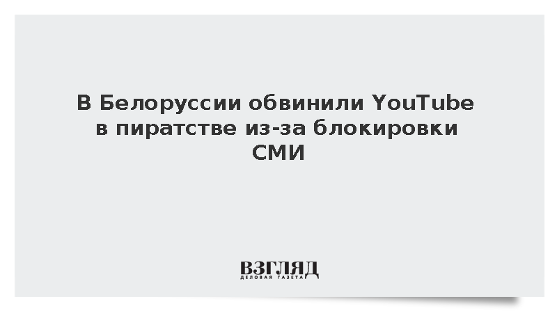 Минск назвал блокировку каналов белорусских СМИ на YouTube пиратством
