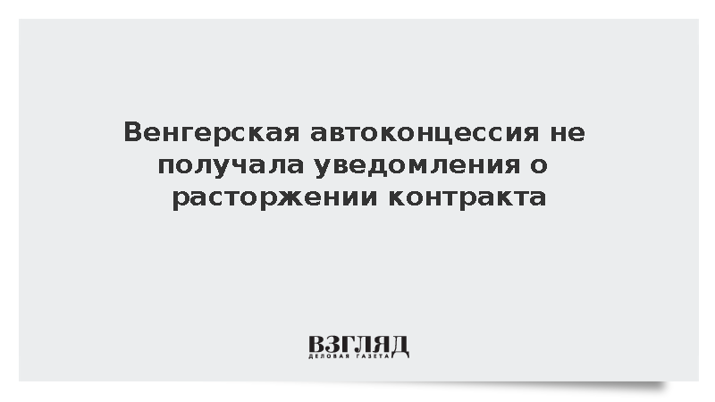 Венгерская автоконцессия не получала уведомления о расторжении контракта