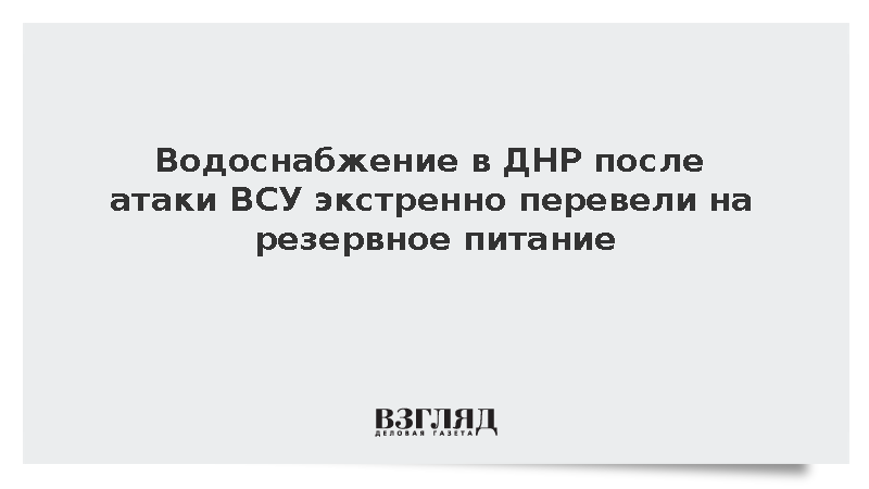 Водоснабжение в ДНР после атаки ВСУ экстренно перевели на резервное питание