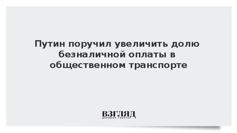 Путин поручил увеличить долю безналичной оплаты в общественном транспорте