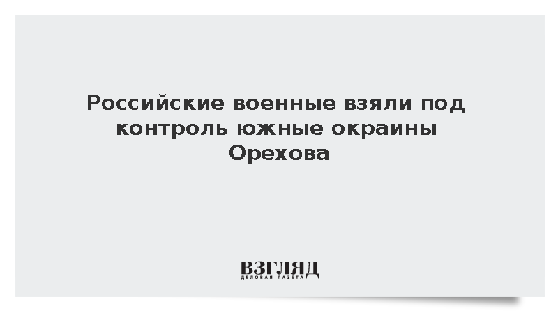 Войска России заняли южные окраины Орехова в Запорожской области
