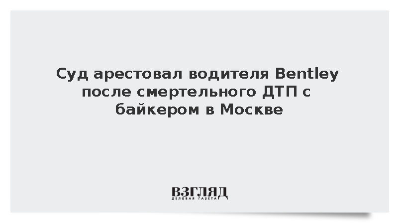 Суд Москвы отправил в СИЗО водителя Bentley после гибели мотоциклиста