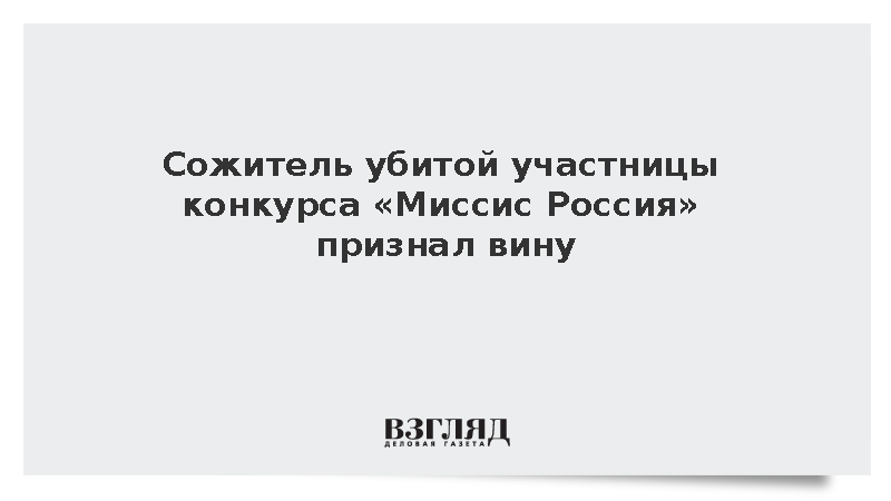 Сожитель убитой участницы конкурса «Миссис Россия» признал вину