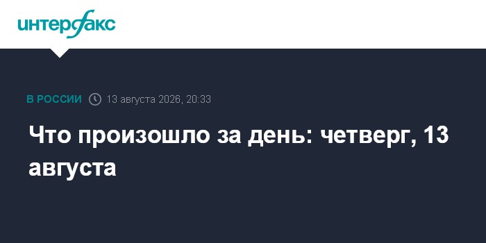 Что произошло за день: четверг, 13 августа