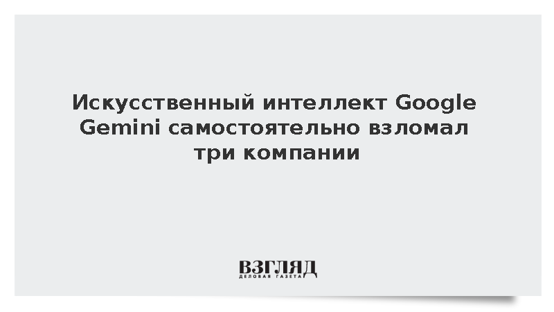 Нейросеть Google Gemini самостоятельно проникла в системы трех компаний