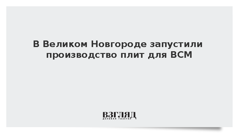 Новый завод в Великом Новгороде начал выпуск плит для ВСМ