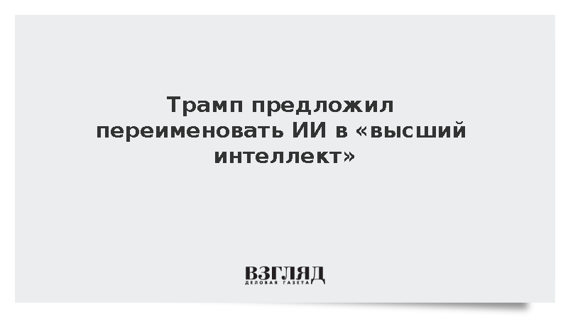 Трамп предложил переименовать ИИ в «высший интеллект»