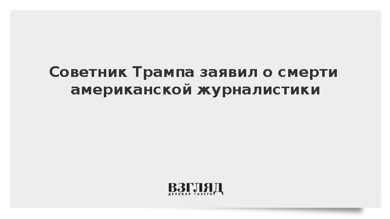 Советник Трампа констатировал смерть американской журналистики