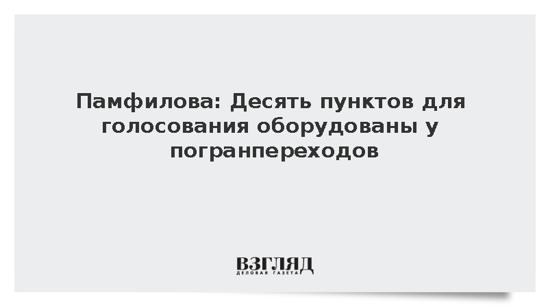 Памфилова: Десять пунктов для голосования оборудованы у погранпереходов