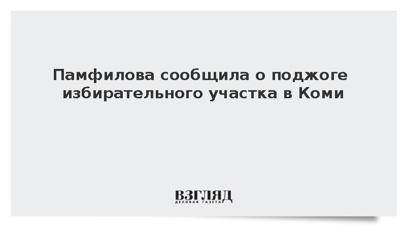 Памфилова сообщила о поджоге избирательного участка в Коми