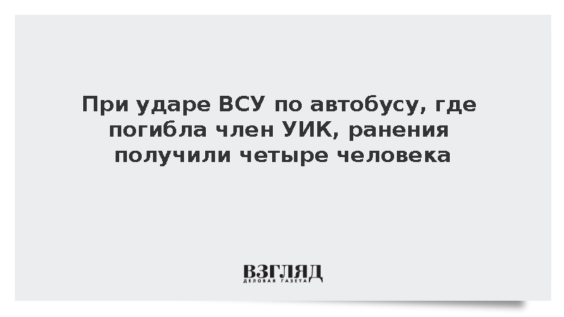 При ударе ВСУ по автобусу, где погибла член УИК, ранения получили четыре человека