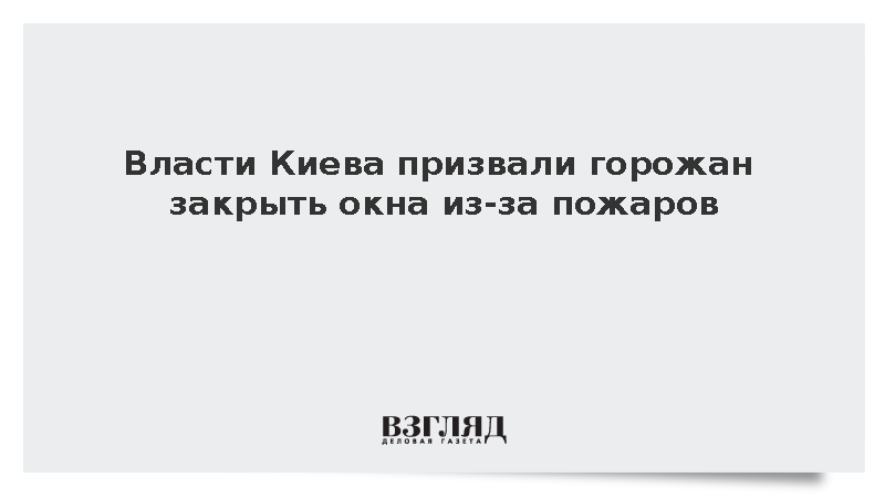 Власти Киева призвали горожан закрыть окна из-за пожаров