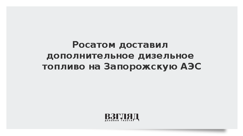 Росатом доставил дополнительное дизельное топливо на Запорожскую АЭС