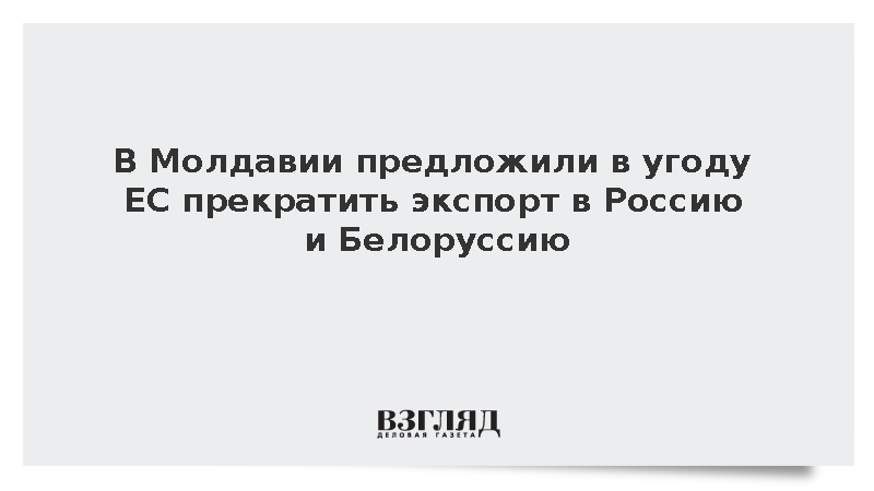 В Молдавии предложили в угоду ЕС прекратить экспорт в Россию и Белоруссию