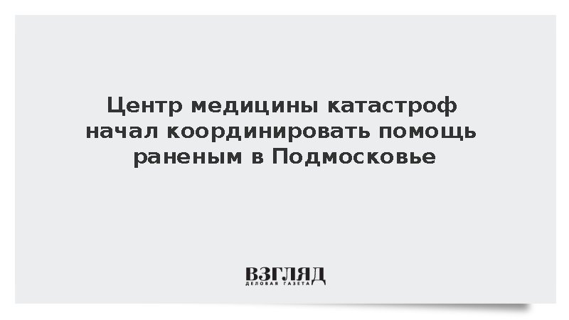 Центр медицины катастроф начал координировать помощь раненым в Подмосковье