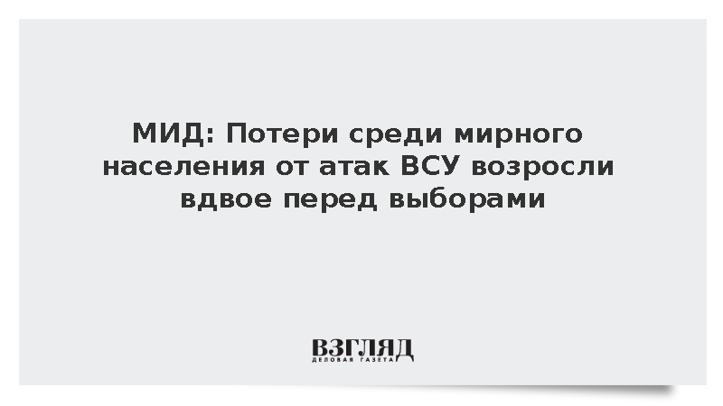 МИД: Потери среди мирного населения от атак ВСУ возросли вдвое перед выборами