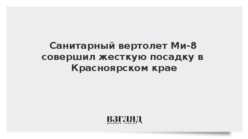 Санитарный вертолет Ми-8 совершил жесткую посадку в Красноярском крае