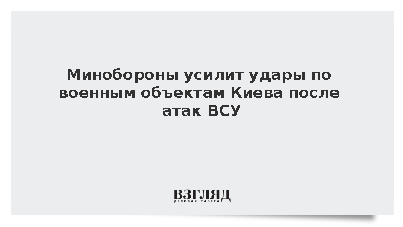 Минобороны пообещало усилить удары по военным объектам в Киеве