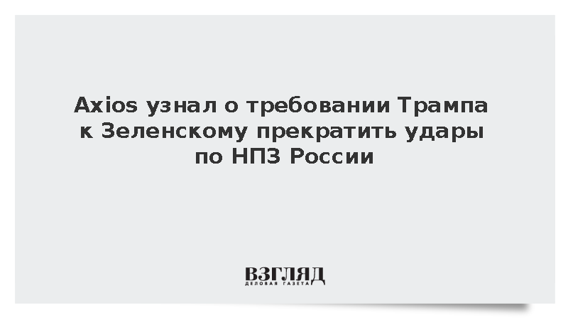 Axios узнал о требовании Трампа к Зеленскому прекратить удары по НПЗ России