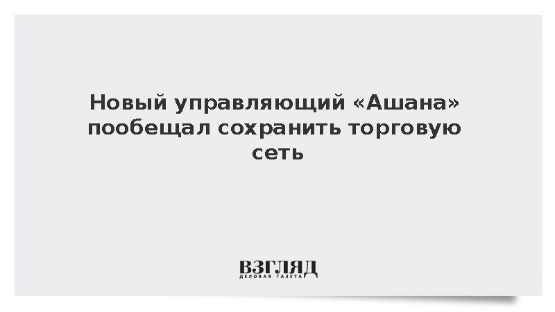 Новый управляющий «Ашана» пообещал сохранить торговую сеть