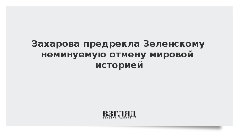Захарова предрекла Зеленскому неминуемую отмену мировой историей