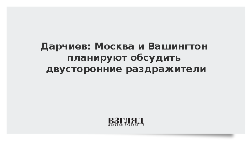 Дарчиев: Москва и Вашингтон планируют обсудить двусторонние раздражители