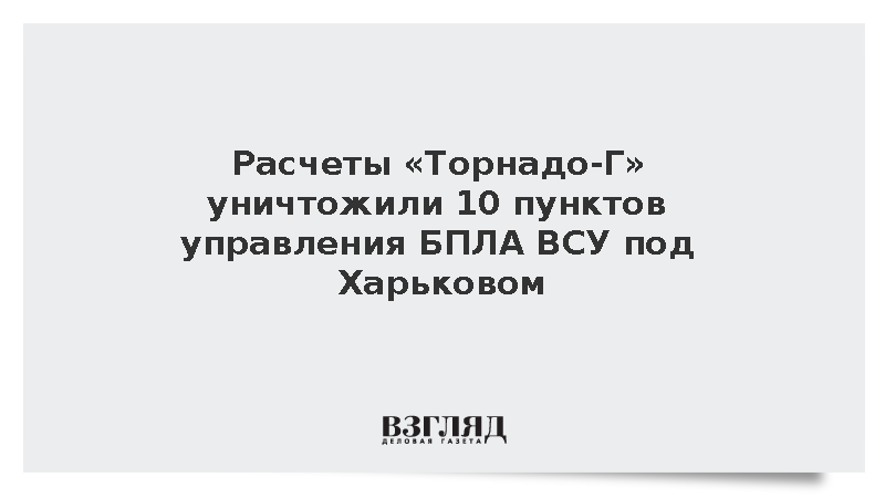 Расчеты «Торнадо-Г» уничтожили 10 пунктов управления БПЛА ВСУ под Харьковом