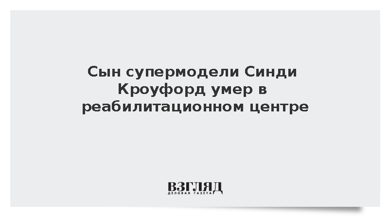 Сын американской супермодели Синди Кроуфорд Пресли Гербер скончался в 27 лет