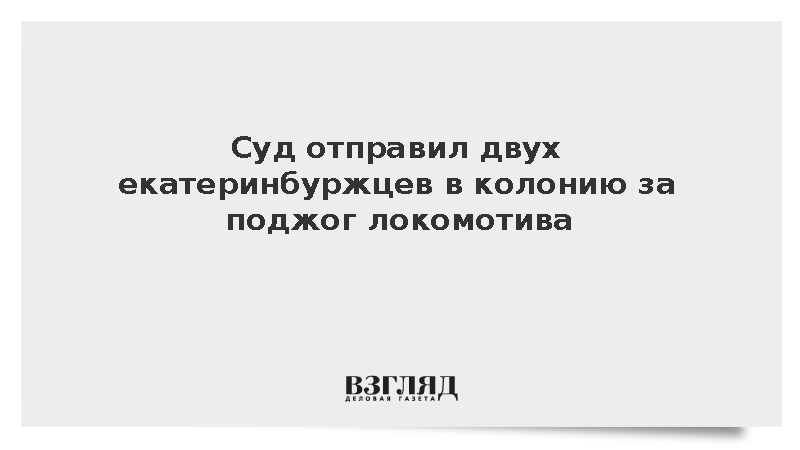 Жители Екатеринбурга получили сроки за теракт с поджогом локомотива