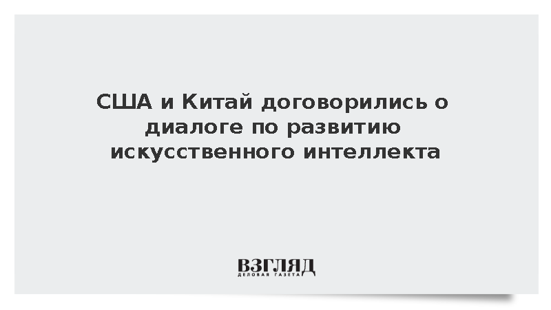 США и Китай создали механизм для обсуждения развития искусственного интеллекта