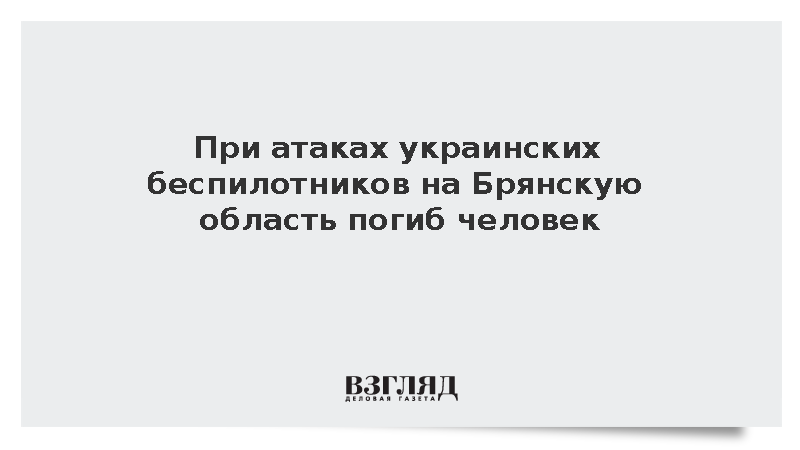 При атаках украинских беспилотников на Брянскую область погиб человек