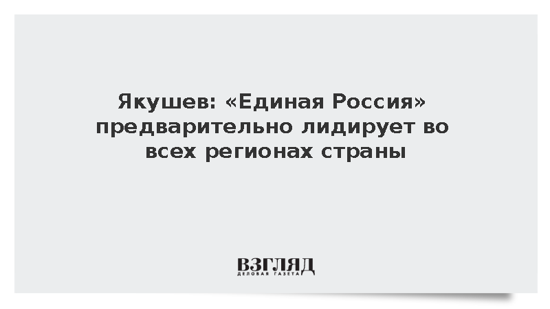 Якушев: «Единая Россия» предварительно лидирует во всех регионах страны
