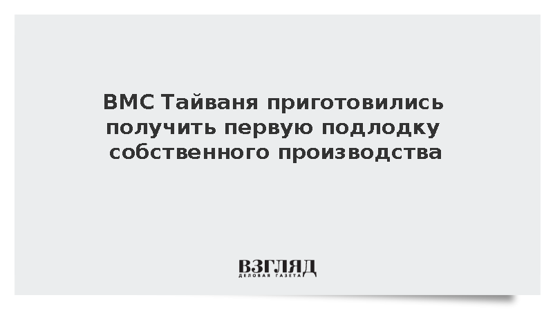 ВМС Тайваня приготовились получить первую подлодку собственного производства
