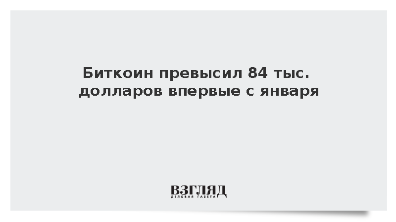 Стоимость биткоина поднялась выше 84 тыс. долларов впервые с января