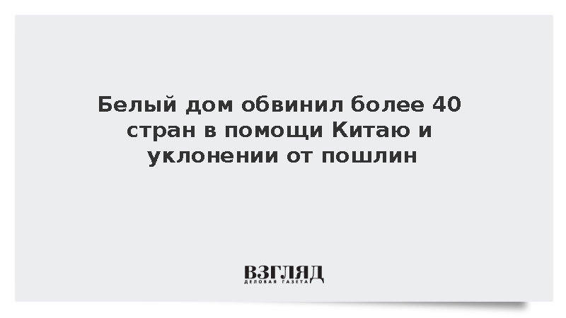 Белый дом обвинил более 40 стран в помощи Китаю и уклонении от пошлин