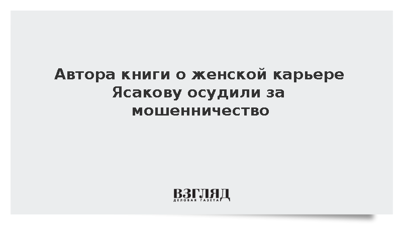 Автора книги о женской карьере Ясакову осудили за мошенничество