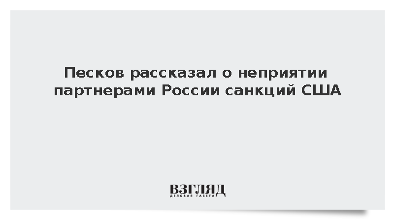 Песков рассказал о неприятии партнерами России санкций США