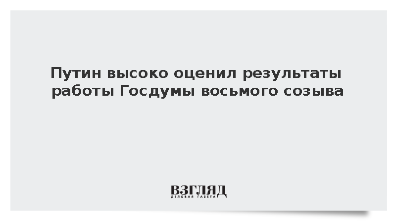 Путин высоко оценил результаты работы Госдумы восьмого созыва