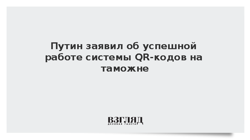 Путин: Система QR-кодов на таможне работает и проблем не создает